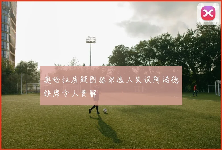 奥哈拉质疑图赫尔选人失误阿诺德缺席令人费解