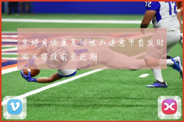 朱婷肩伤康复训练加速意甲首发时间或将提前至近期