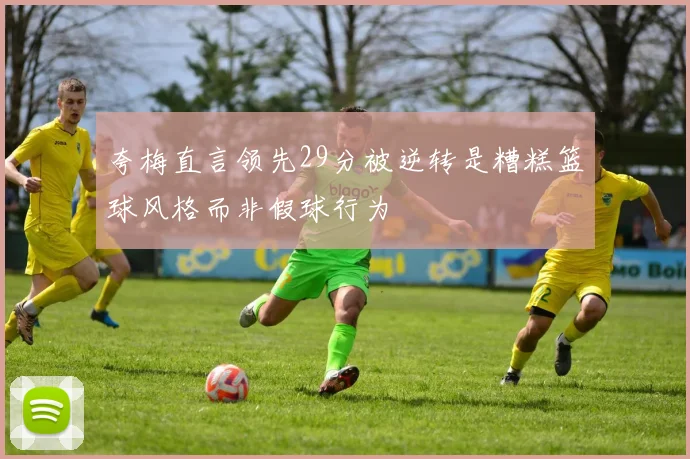 夸梅直言领先29分被逆转是糟糕篮球风格而非假球行为