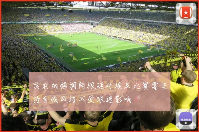 莫利纳强调阿根廷对埃及比赛需坚持自我风格不受球迷影响
