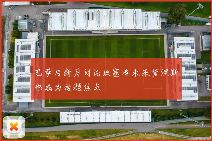 巴萨与新月讨论坎塞洛未来努涅斯也成为话题焦点