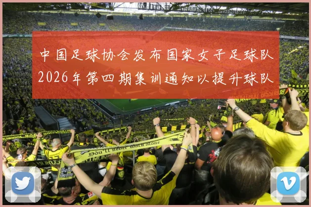 中国足球协会发布国家女子足球队2026年第四期集训通知以提升球队实力和备战水平
