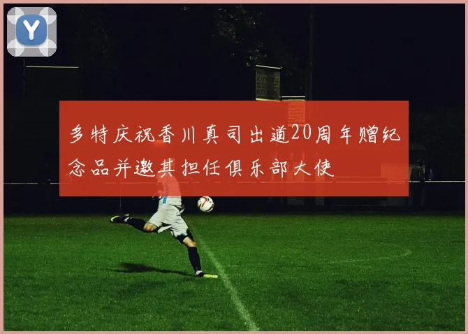 多特庆祝香川真司出道20周年赠纪念品并邀其担任俱乐部大使