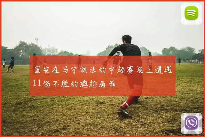 国安在马宁执法的中超赛场上遭遇11场不胜的尴尬局面